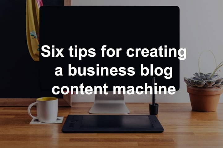 Six_tips_for_creating_a_business_blog_content_machine_preview.jpg