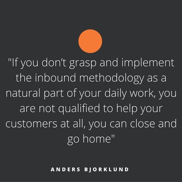 "If you don't grasp and implement the inbound methodology as a natural part of your daily work, you are not qualified to help you customers at all, you can close and go home"