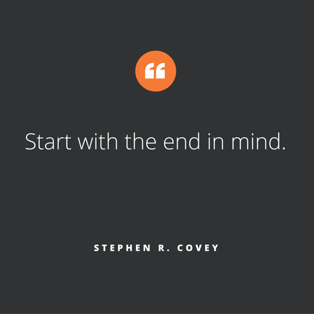 'Start with the end in mind' is a qoute we like at Zooma. This one is by Stephen R Covey.